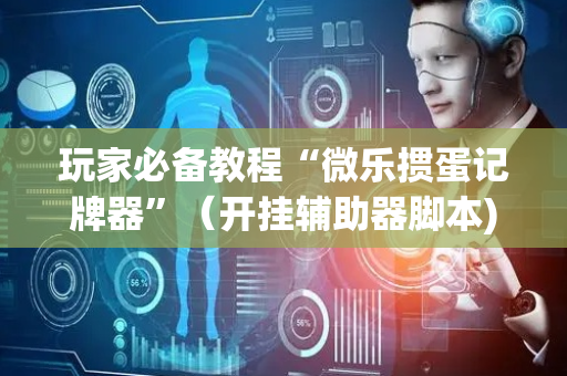 玩家必备教程“微乐掼蛋记牌器”（开挂辅助器脚本)
