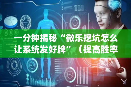 一分钟揭秘“微乐挖坑怎么让系统发好牌”（提高胜率技巧)