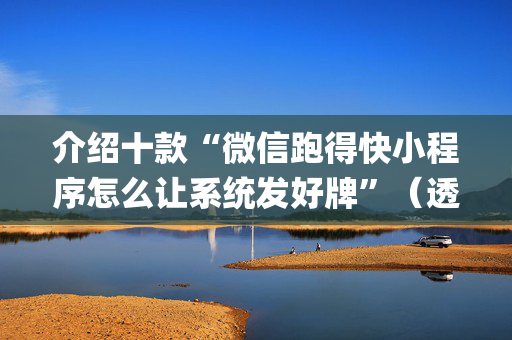 介绍十款“微信跑得快小程序怎么让系统发好牌”（透明挂辅助器)