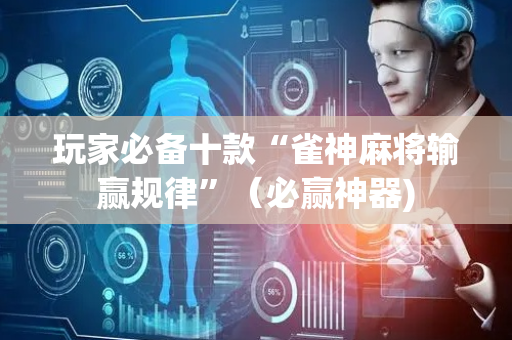 玩家必备十款“雀神麻将输赢规律”（必赢神器)