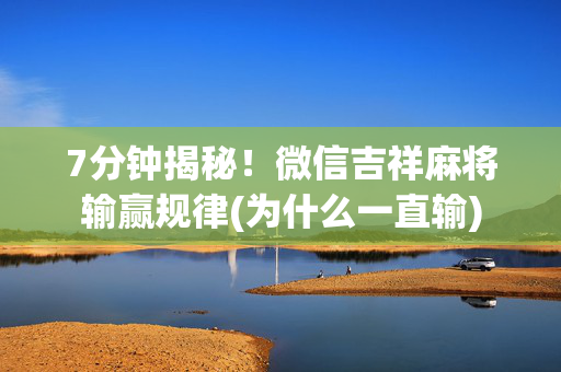 7分钟揭秘！微信吉祥麻将输赢规律(为什么一直输)