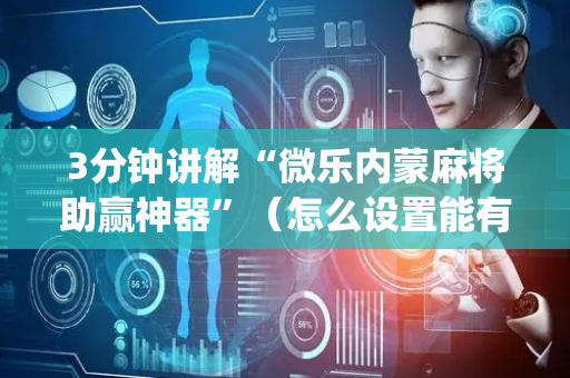 3分钟讲解“微乐内蒙麻将助赢神器”（怎么设置能有好牌)