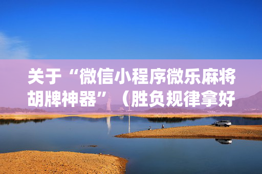 关于“微信小程序微乐麻将胡牌神器”（胜负规律拿好牌)