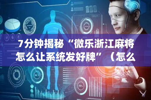 7分钟揭秘“微乐浙江麻将怎么让系统发好牌”（怎么提高胜率)