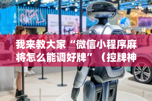 我来教大家“微信小程序麻将怎么能调好牌”（控牌神器)