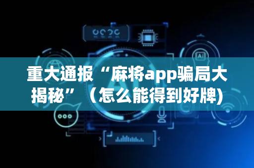 重大通报“麻将app骗局大揭秘”（怎么能得到好牌)
