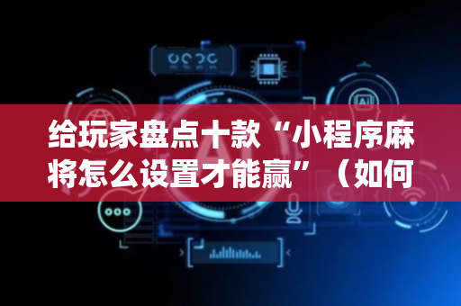 给玩家盘点十款“小程序麻将怎么设置才能赢”（如何提高胜率)