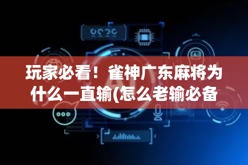 玩家必看！雀神广东麻将为什么一直输(怎么老输必备神器)