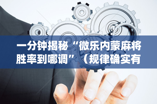 一分钟揭秘“微乐内蒙麻将胜率到哪调”（规律确实有挂)