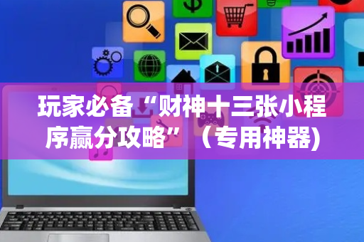 玩家必备“财神十三张小程序赢分攻略”（专用神器)