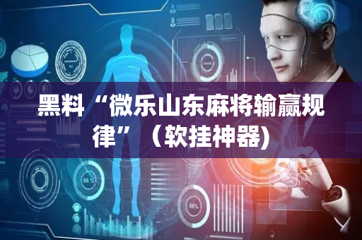 黑料“微乐山东麻将输赢规律”（软挂神器)