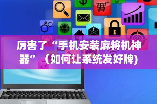 厉害了“手机安装麻将机神器”（如何让系统发好牌)