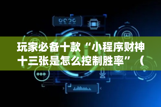 玩家必备十款“小程序财神十三张是怎么控制胜率”（是否能开挂)