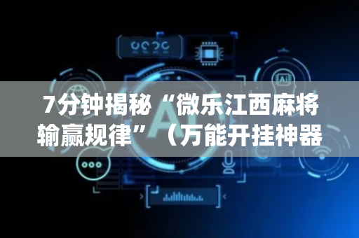7分钟揭秘“微乐江西麻将输赢规律”（万能开挂神器)