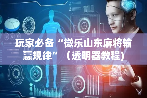 玩家必备“微乐山东麻将输赢规律”（透明器教程)