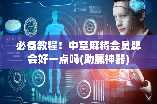 必备教程！中至麻将会员牌会好一点吗(助赢神器)