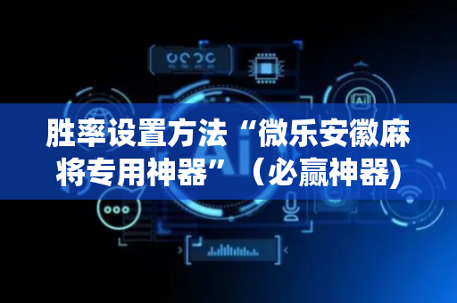胜率设置方法“微乐安徽麻将专用神器”（必赢神器)