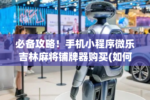必备攻略！手机小程序微乐吉林麻将铺牌器购买(如何打赢有插件吗)