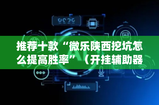 推荐十款“微乐陕西挖坑怎么提高胜率”（开挂辅助器插件)