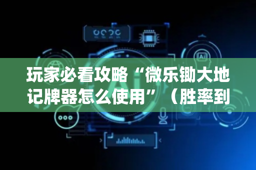 玩家必看攻略“微乐锄大地记牌器怎么使用”（胜率到哪调)