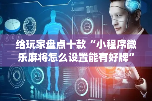 给玩家盘点十款“小程序微乐麻将怎么设置能有好牌”（通用挂软件多少钱)