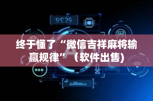 终于懂了“微信吉祥麻将输赢规律”（软件出售)