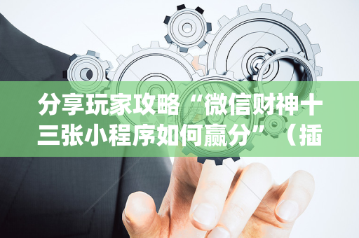 分享玩家攻略“微信财神十三张小程序如何赢分”（插件开挂免费AI)