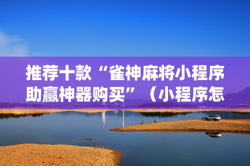推荐十款“雀神麻将小程序助赢神器购买”（小程序怎么才会赢)