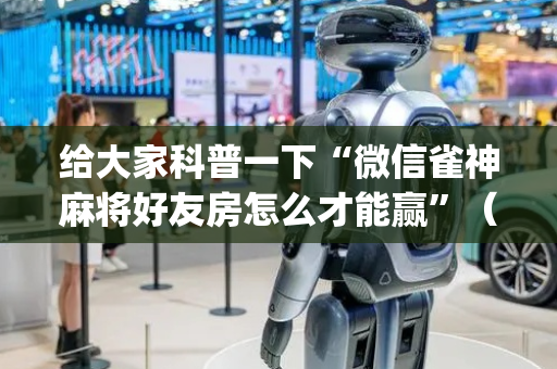 给大家科普一下“微信雀神麻将好友房怎么才能赢”（如何提高胜率)