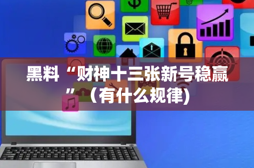 黑料“财神十三张新号稳赢”（有什么规律)