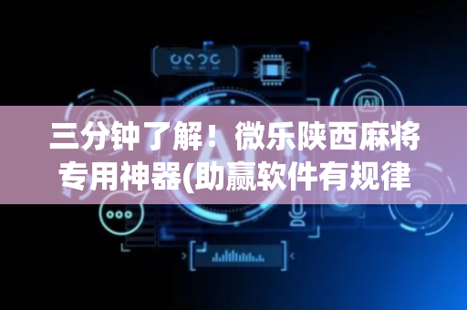 三分钟了解！微乐陕西麻将专用神器(助赢软件有规律吗)