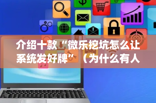 介绍十款“微乐挖坑怎么让系统发好牌”（为什么有人一直赢)