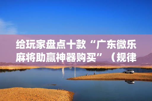 给玩家盘点十款“广东微乐麻将助赢神器购买”（规律确实有挂)