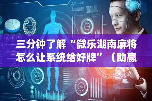 三分钟了解“微乐湖南麻将怎么让系统给好牌”（助赢神器购买)