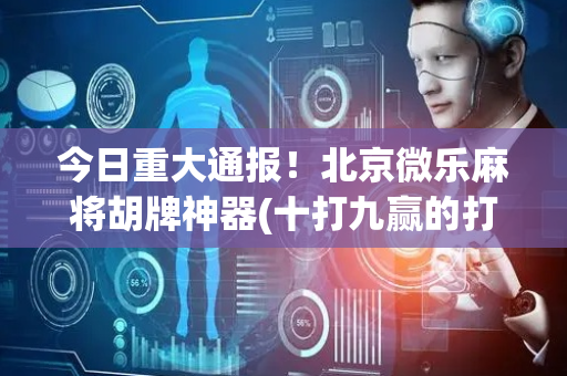 今日重大通报！北京微乐麻将胡牌神器(十打九赢的打法)