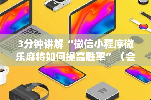 3分钟讲解“微信小程序微乐麻将如何提高胜率”（会员会提高胜率吗)