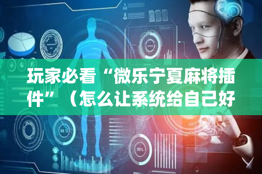 玩家必看“微乐宁夏麻将插件”（怎么让系统给自己好牌)