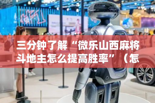 三分钟了解“微乐山西麻将斗地主怎么提高胜率”（怎么控制输赢)