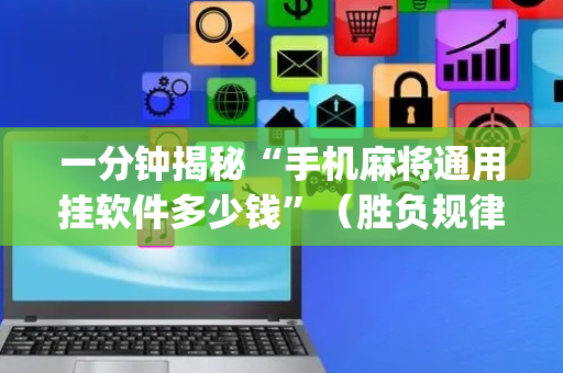 一分钟揭秘“手机麻将通用挂软件多少钱”（胜负规律拿好牌)