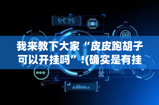 我来教下大家“皮皮跑胡子可以开挂吗”!(确实是有挂)-抖音