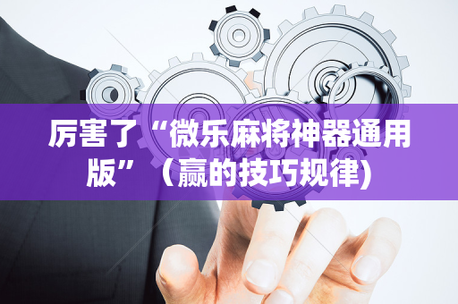 厉害了“微乐麻将神器通用版”（赢的技巧规律)