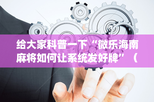 给大家科普一下“微乐海南麻将如何让系统发好牌”（小程序怎么才会赢)