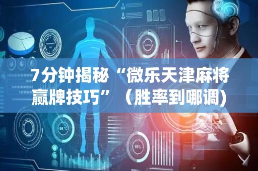 7分钟揭秘“微乐天津麻将赢牌技巧”（胜率到哪调)