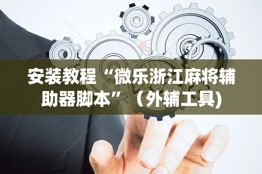 安装教程“微乐浙江麻将辅助器脚本”（外辅工具)