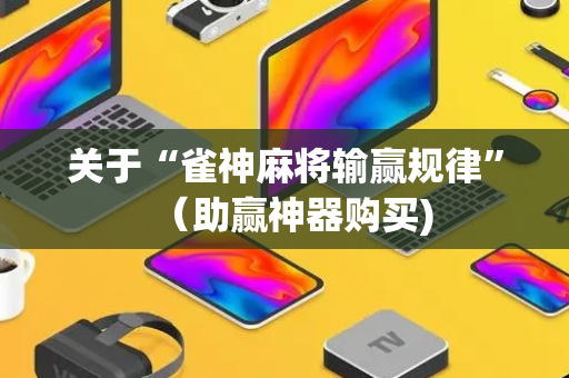 关于“雀神麻将输赢规律”（助赢神器购买)