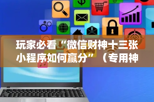 玩家必看“微信财神十三张小程序如何赢分”（专用神器下载)