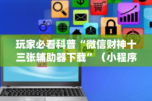 玩家必看科普“微信财神十三张辅助器下载”（小程序怎么才会赢)