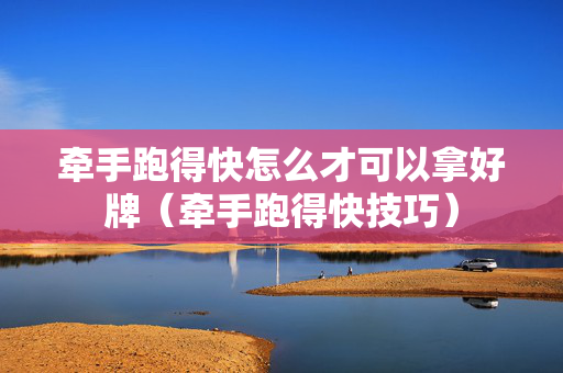牵手跑得快怎么才可以拿好牌（牵手跑得快技巧）