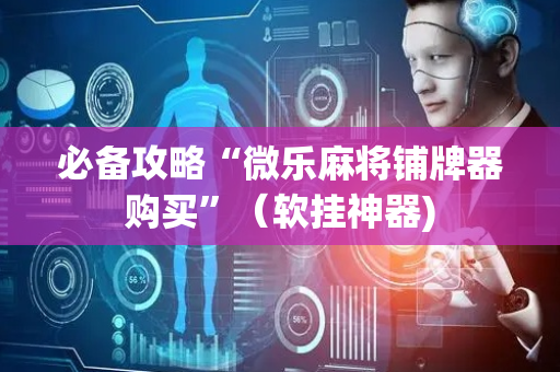 必备攻略“微乐麻将铺牌器购买”（软挂神器)