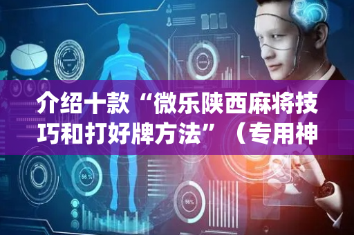 介绍十款“微乐陕西麻将技巧和打好牌方法”（专用神器)